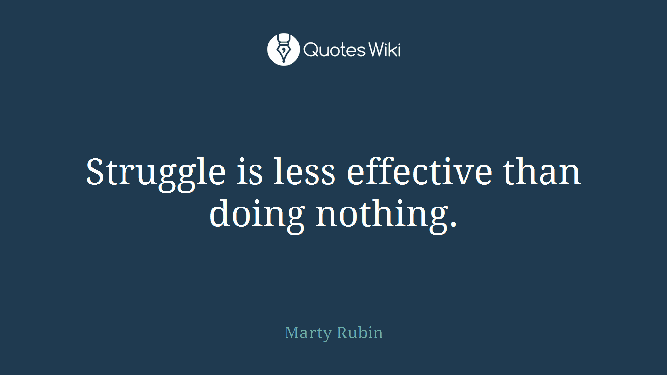 Struggle is less effective than doing nothing.