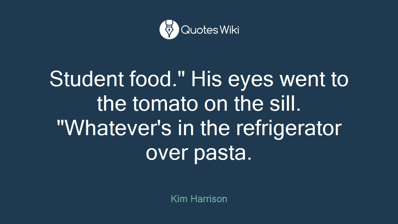 Student food." His eyes went to the tomato on the sill. "Whatever's in the refrigerator over pasta.