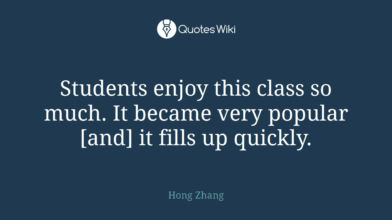 Students enjoy this class so much. It became very popular [and] it fills up quickly.