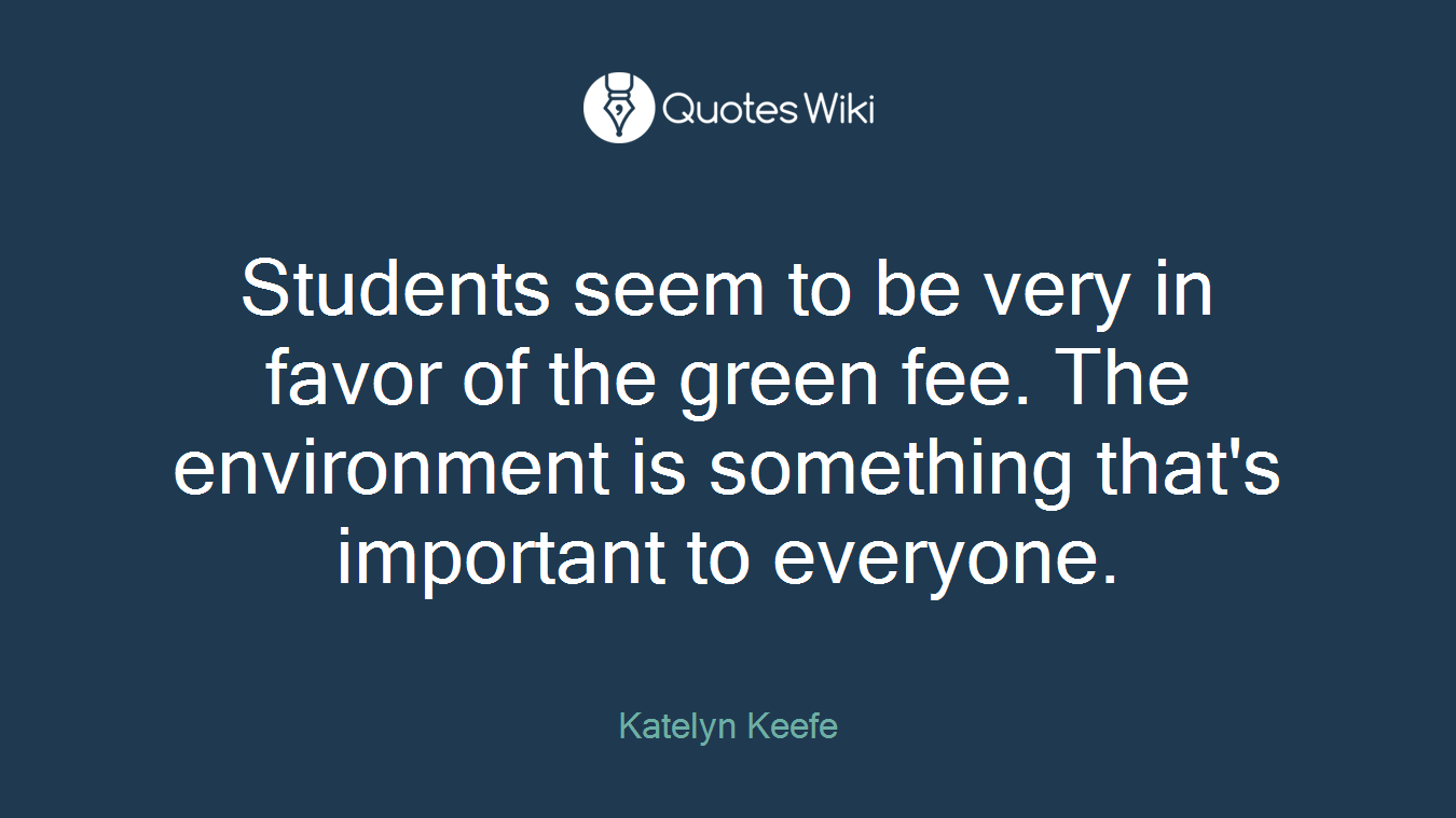 Students seem to be very in favor of the green fee. The environment is something that's important to everyone.