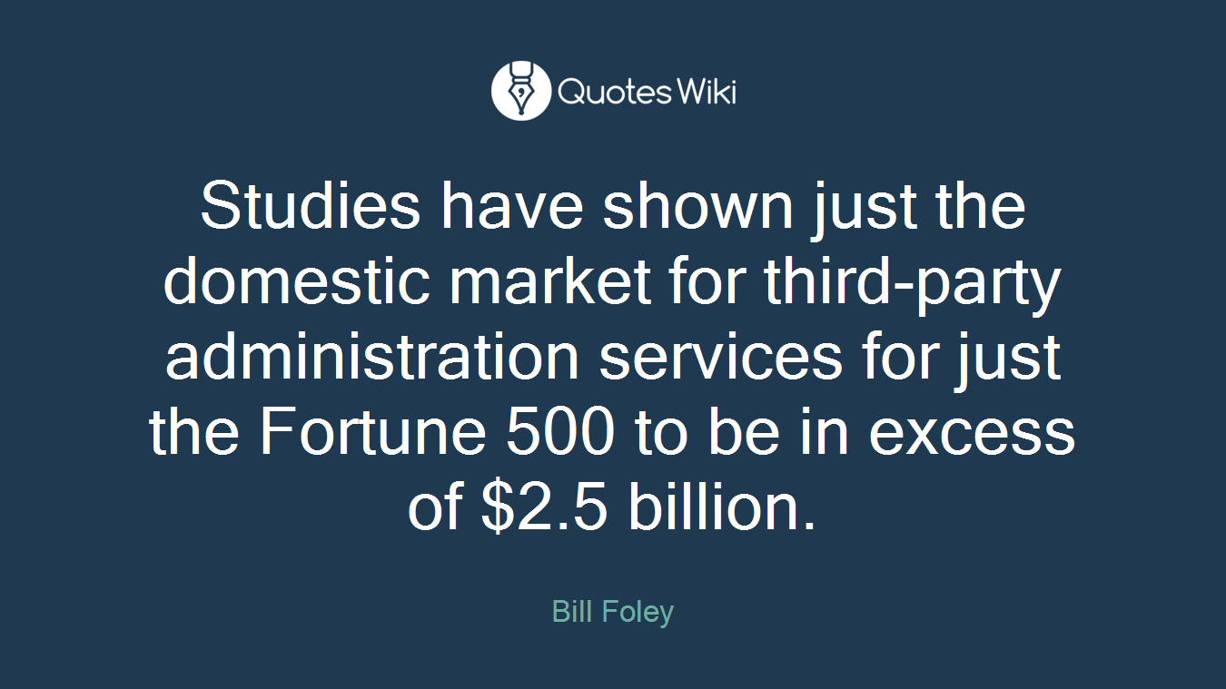 Studies have shown just the domestic market for third-party administration services for just the Fortune 500 to be in excess of $2.5 billion.