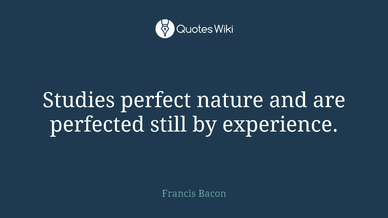 Studies perfect nature and are perfected still by experience.