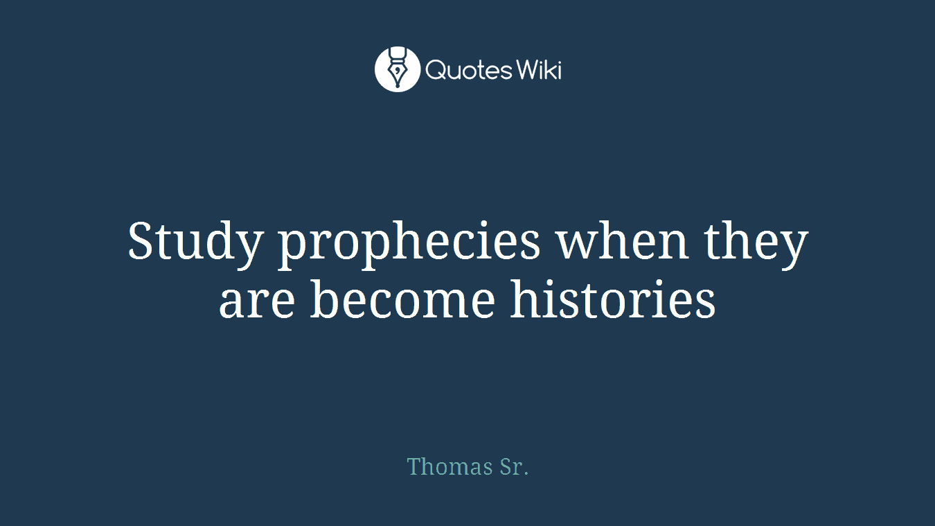 Study prophecies when they are become histories