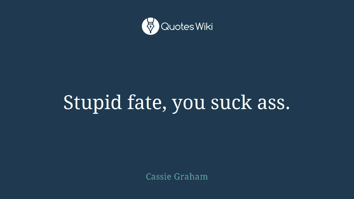 Stupid fate, you suck ass.