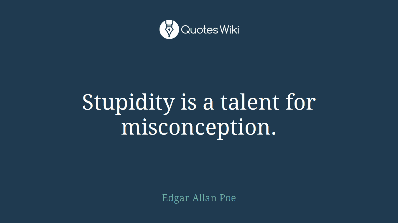 Stupidity is a talent for misconception.