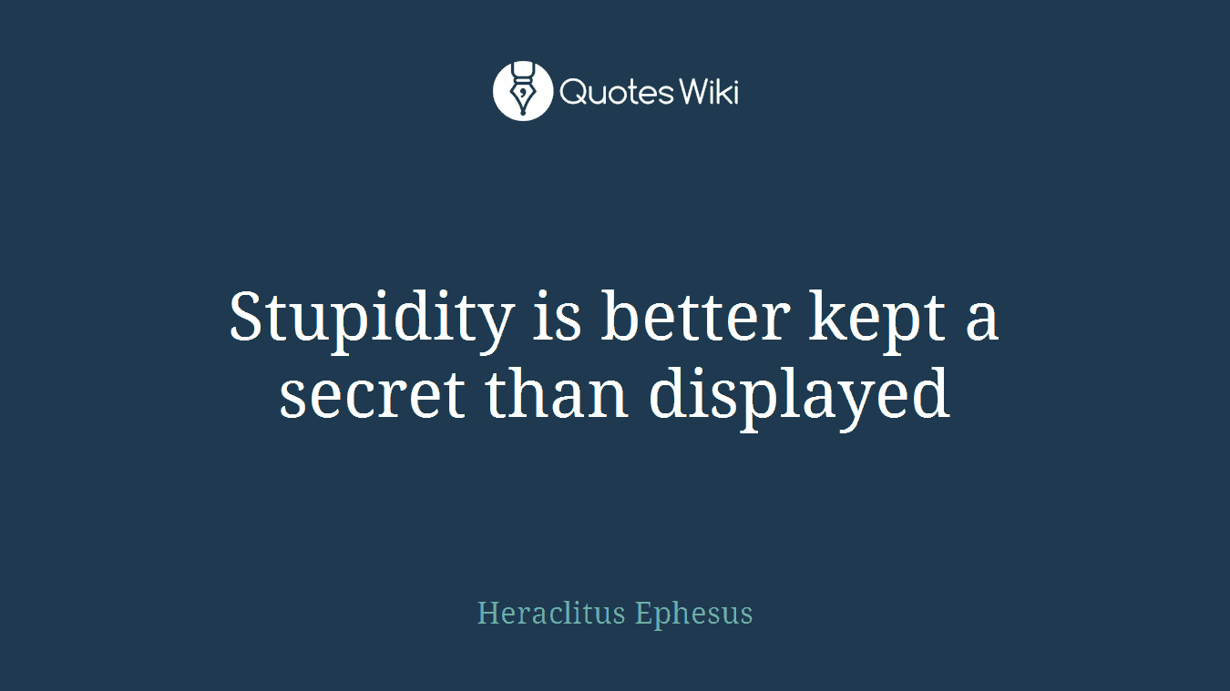 Stupidity is better kept a secret than displayed