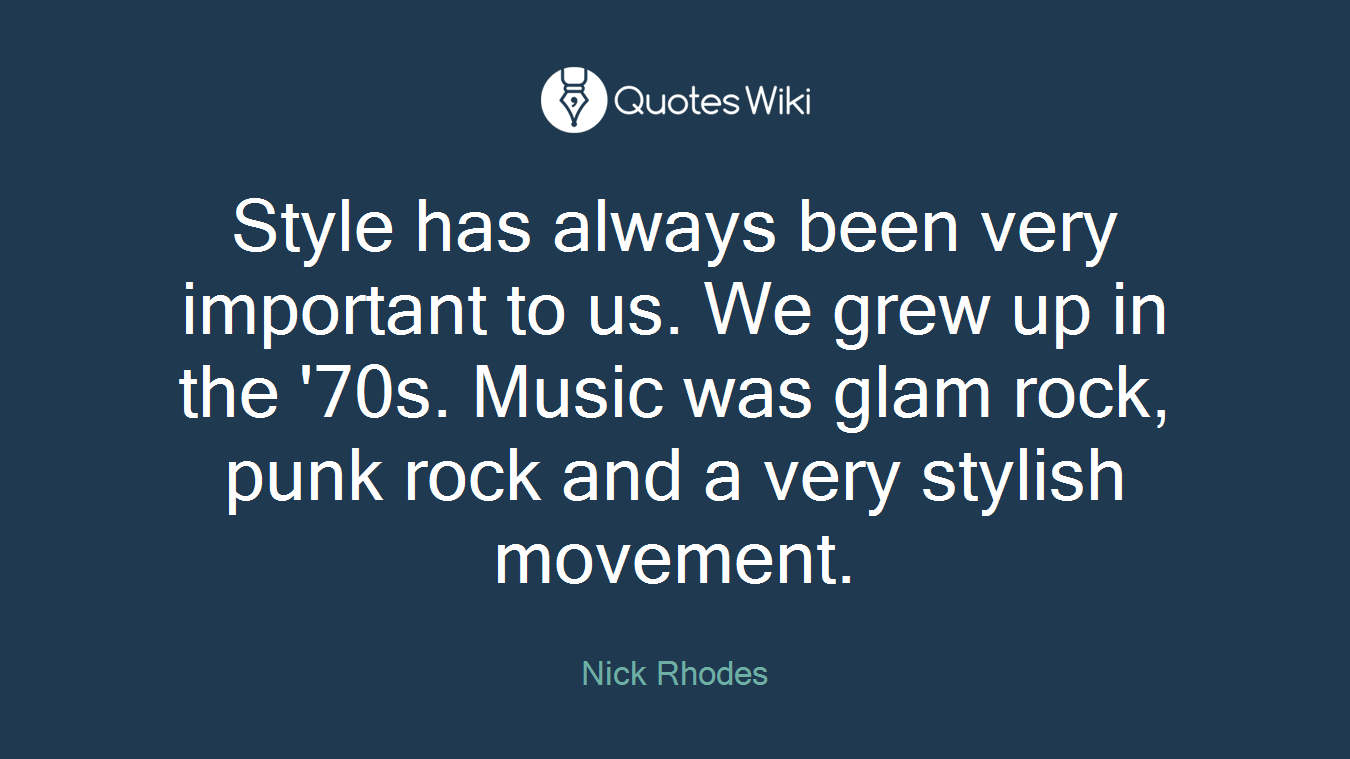 Style has always been very important to us. We grew up in the '70s. Music was glam rock, punk rock and a very stylish movement.