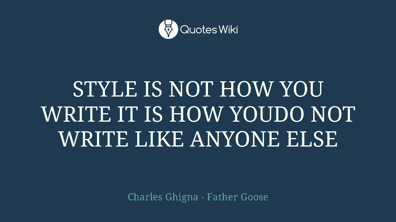 STYLE IS NOT HOW YOU WRITE IT IS HOW YOUDO NOT WRITE LIKE ANYONE ELSE