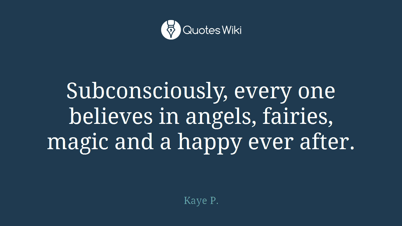 Subconsciously, every one believes in angels, fairies, magic and a happy ever after.