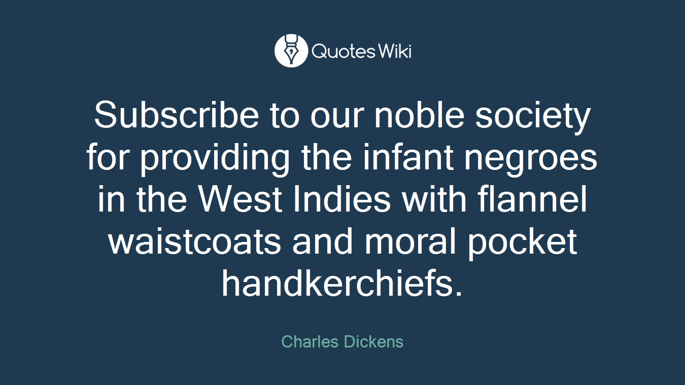 Subscribe to our noble society for providing the infant negroes in the West Indies with flannel waistcoats and moral pocket handkerchiefs.