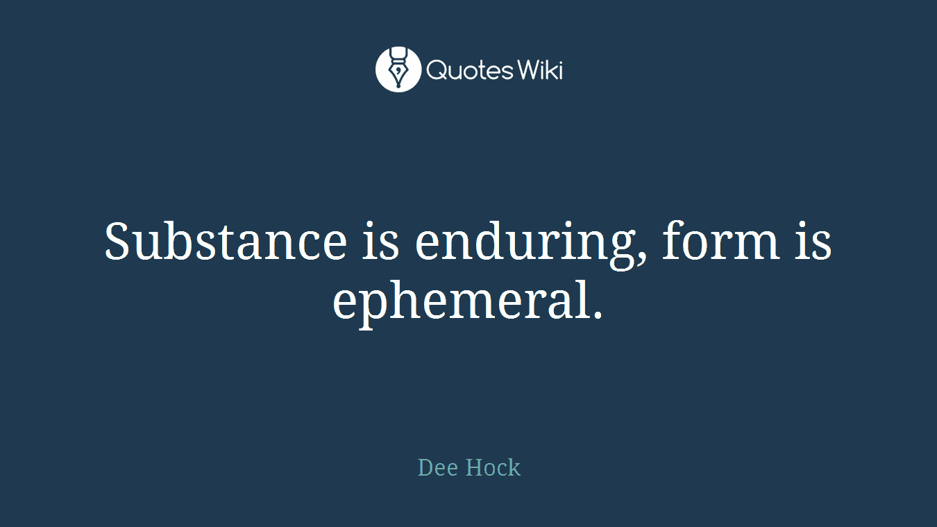 Substance is enduring, form is ephemeral.