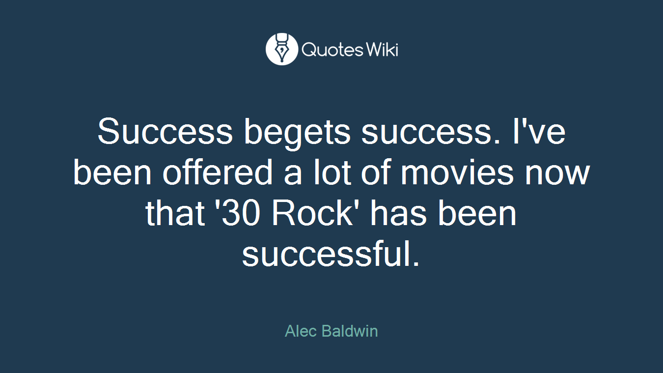 Success begets success. I've been offered a lot of movies now that '30 Rock' has been successful.