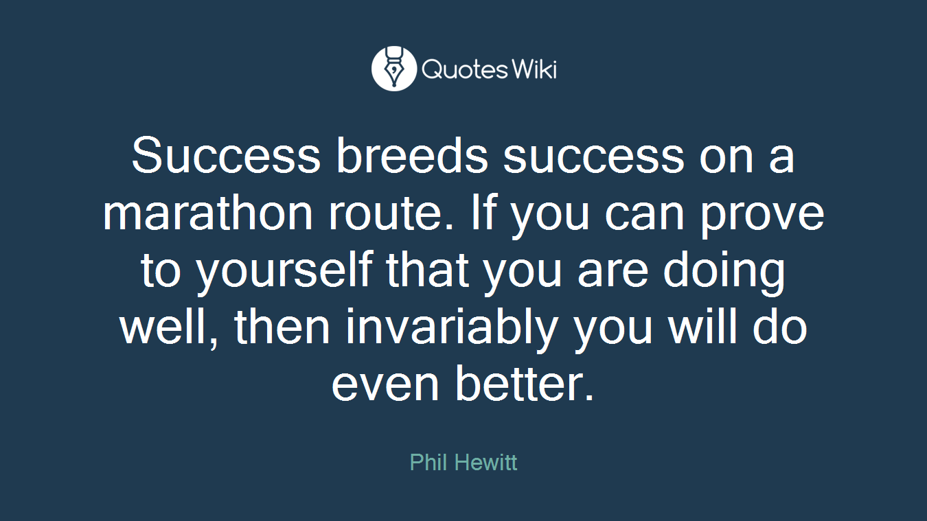 Success breeds success on a marathon route. If you can prove to yourself that you are doing well, then invariably you will do even better.