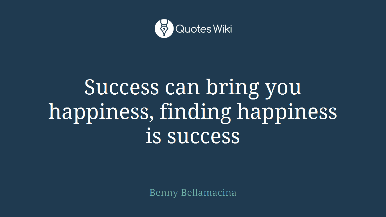 Success can bring you happiness, finding happiness is success