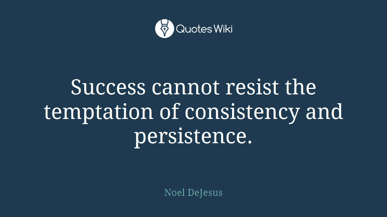 Success cannot resist the temptation of consistency and persistence.