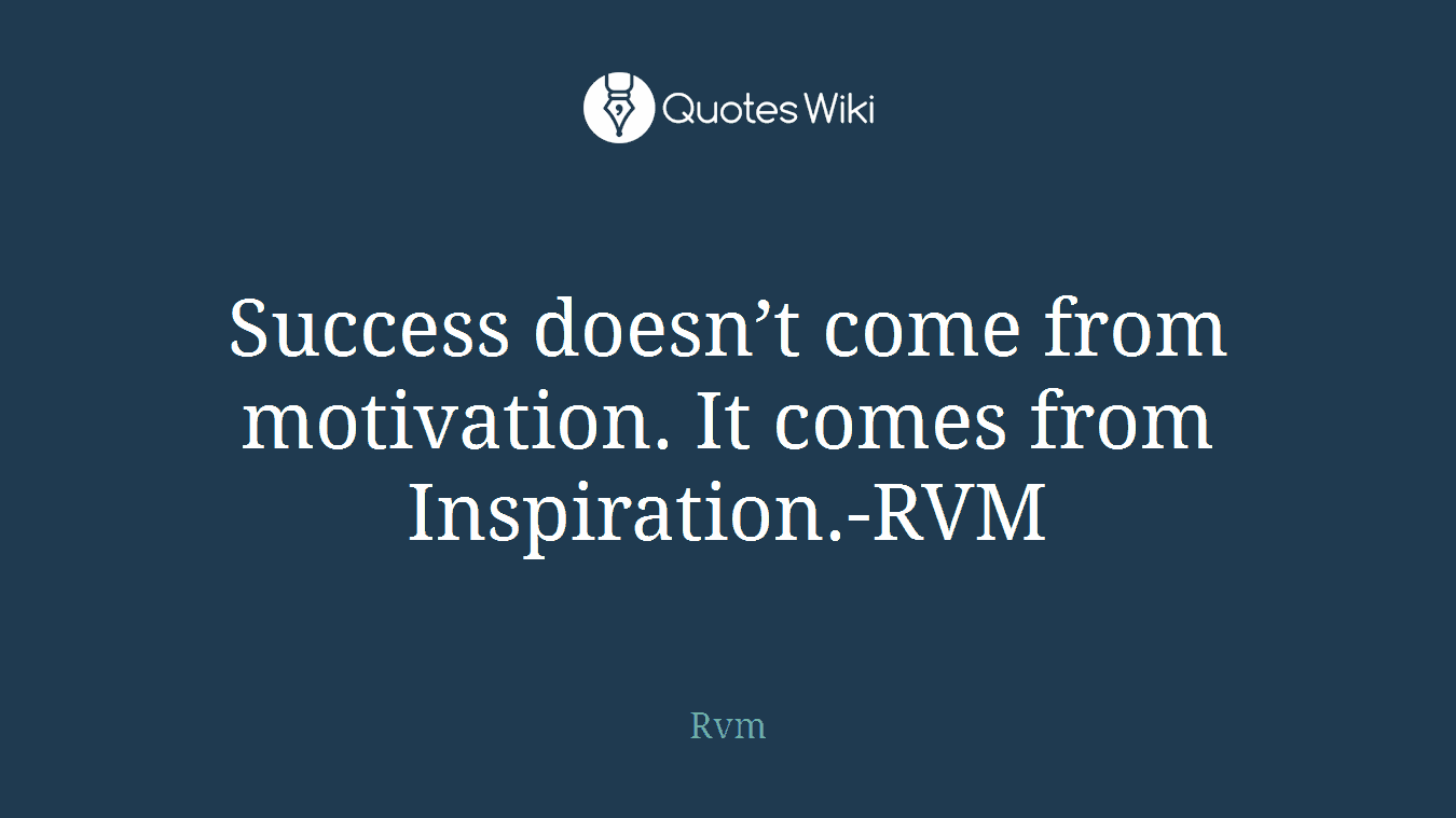 Success doesn’t come from motivation. It comes from Inspiration.-RVM