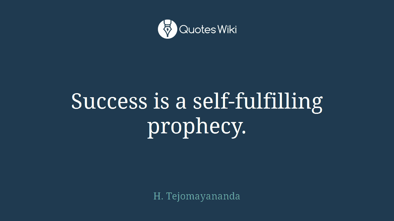 Success is a self-fulfilling prophecy.