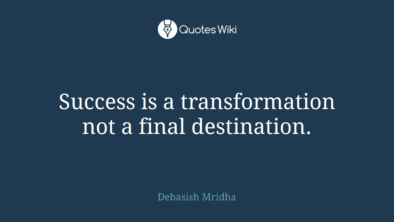 Success is a transformation not a final destination.