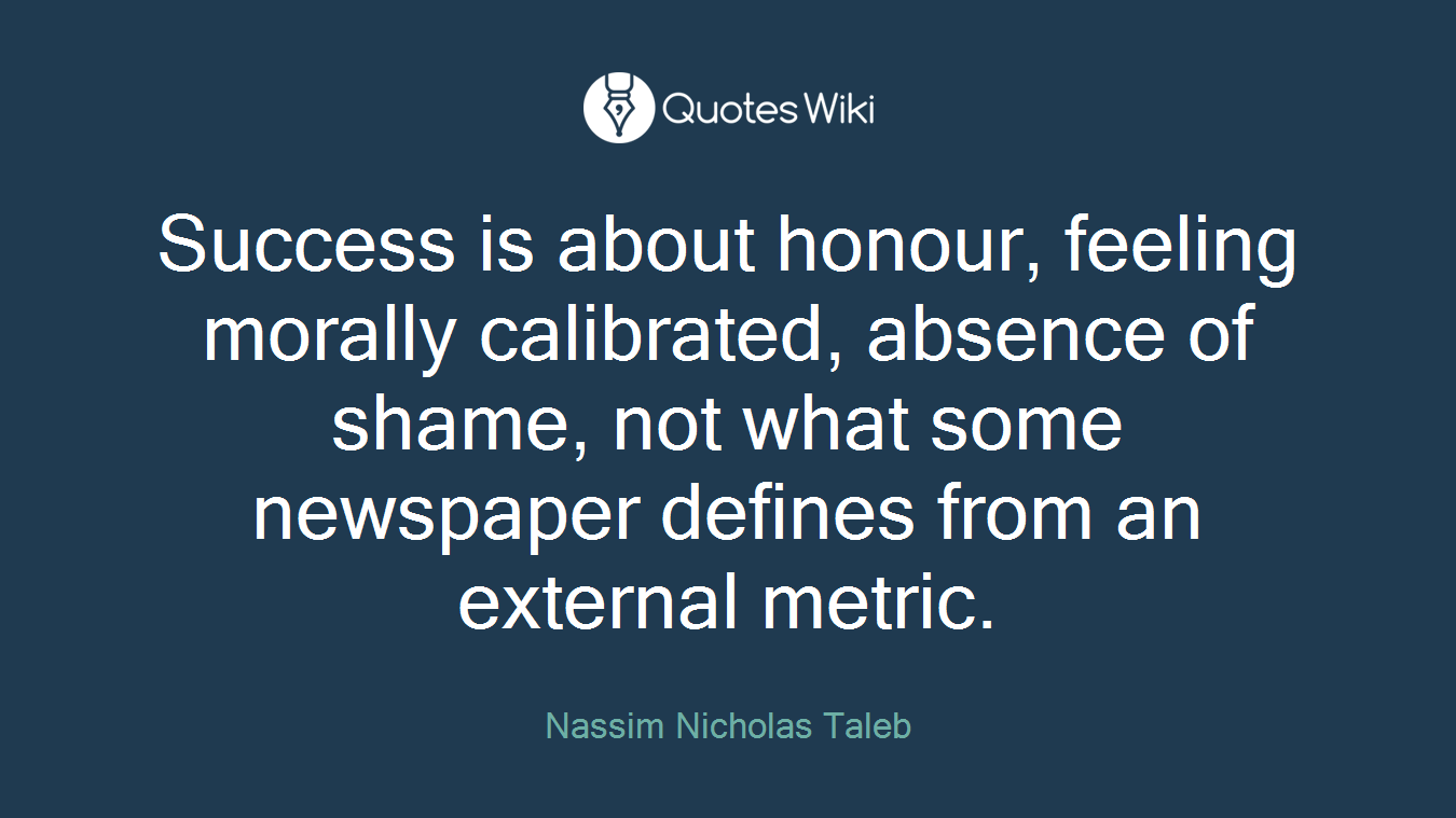 Success is about honour, feeling morally calibrated, absence of shame, not what some newspaper defines from an external metric.