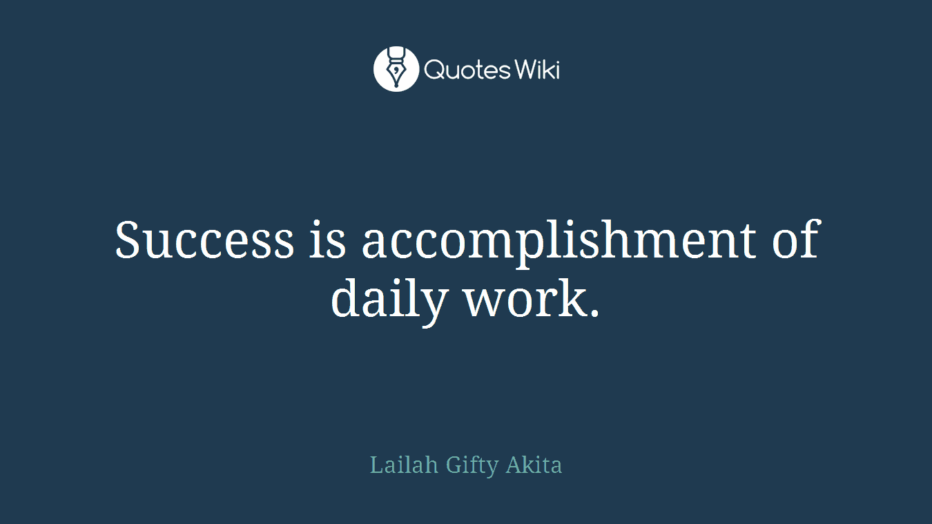 Success is accomplishment of daily work.