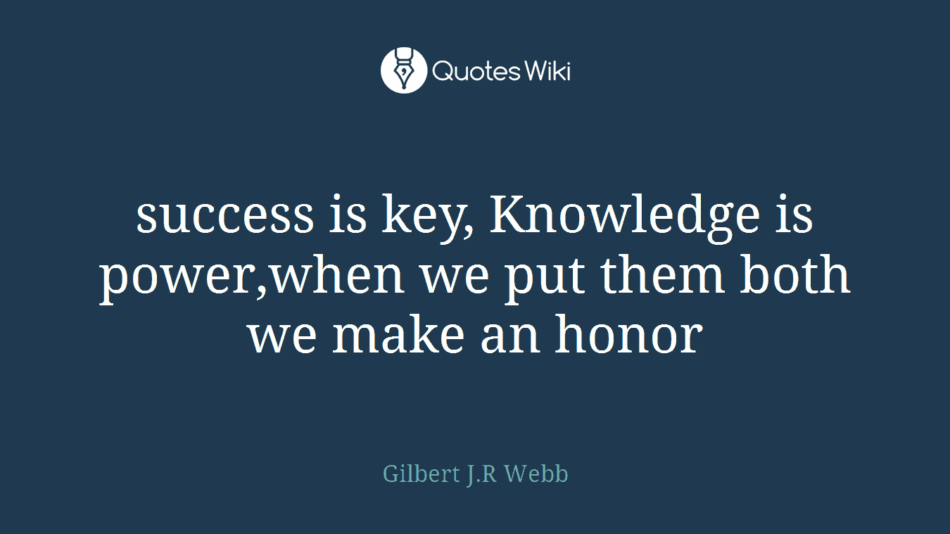 success is key, Knowledge is power,when we put them both we make an honor