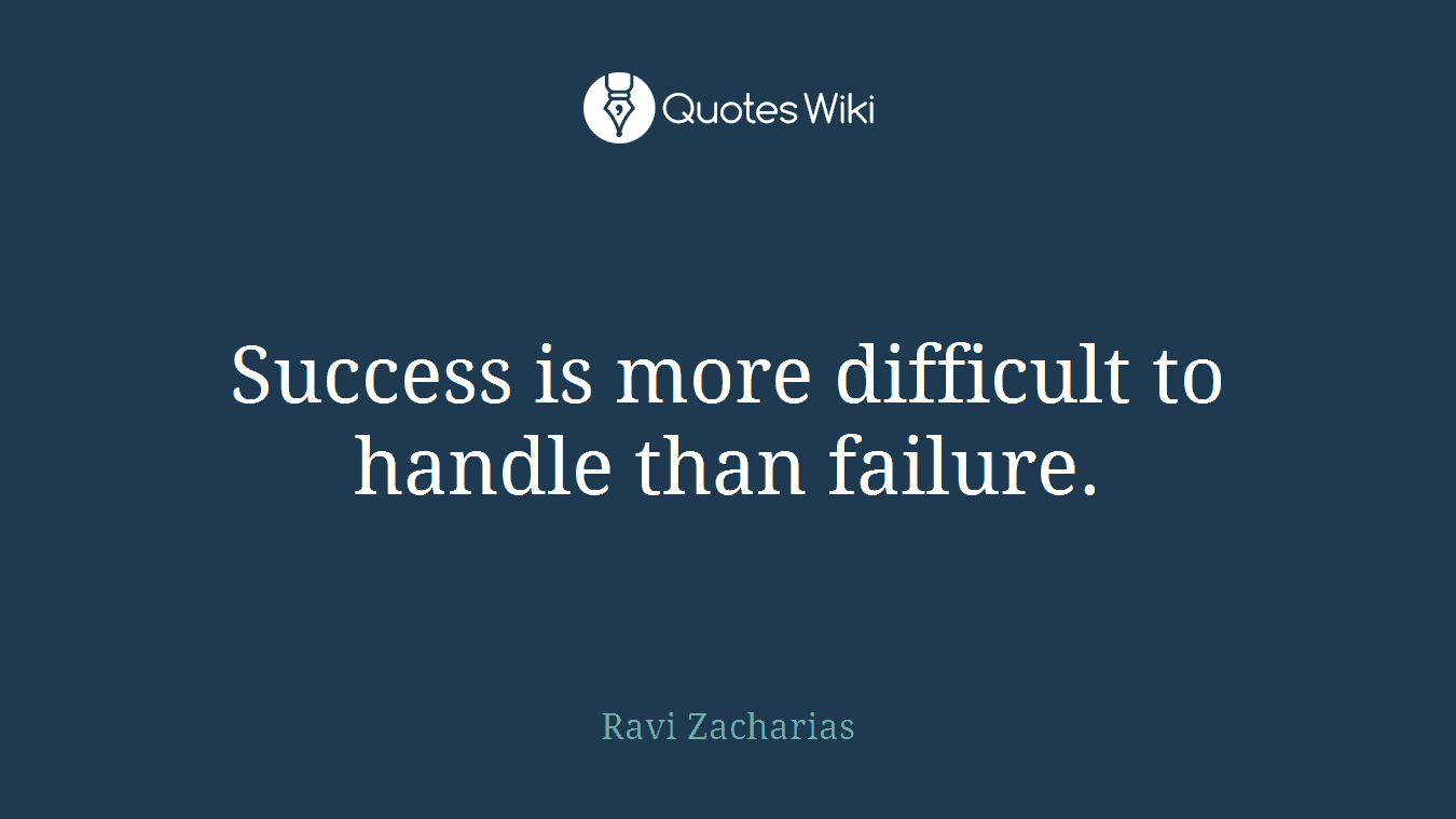 Success is more difficult to handle than failure.