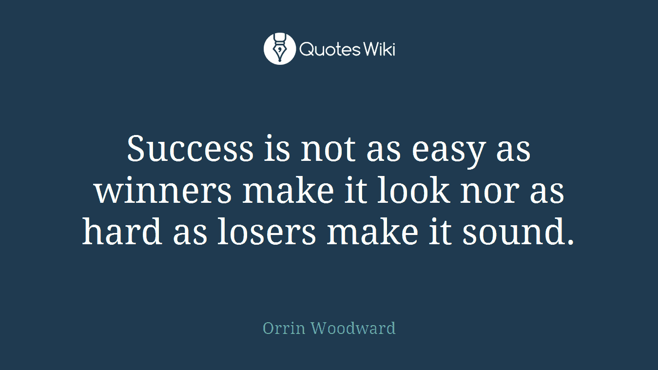 Success is not as easy as winners make it look nor as hard as losers make it sound.