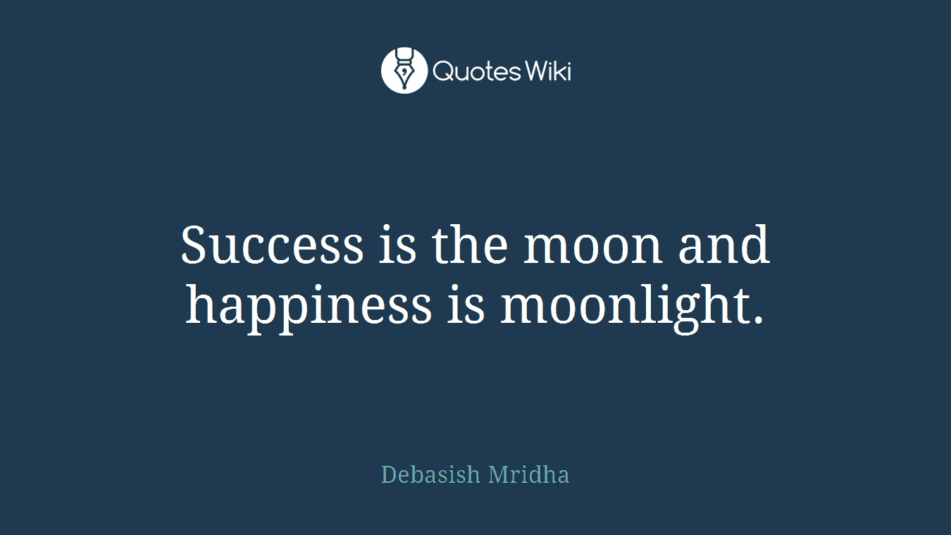 Success is the moon and happiness is moonlight.