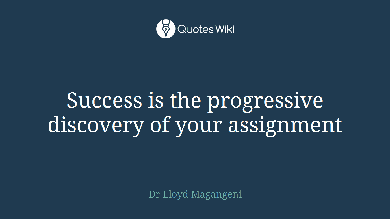 Success is the progressive discovery of your assignment