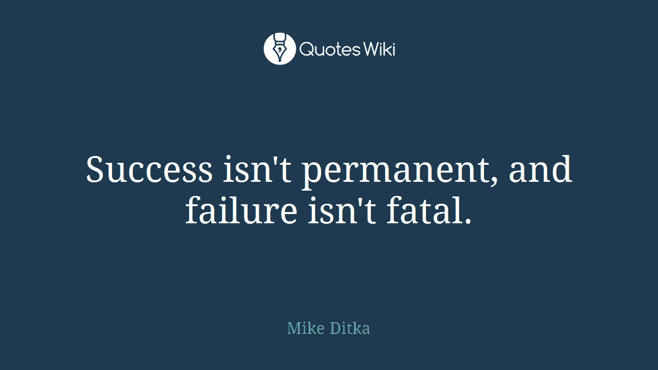 Success isn't permanent, and failure isn't fatal.