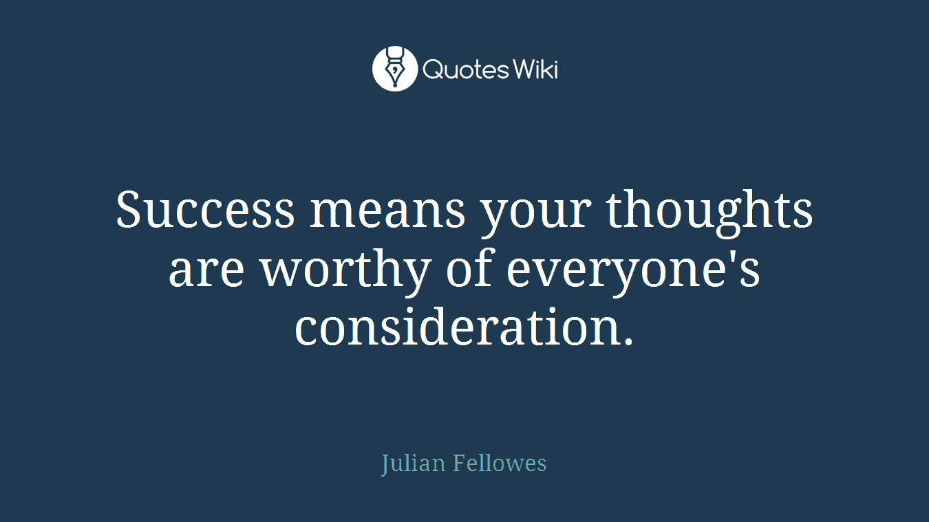 Success means your thoughts are worthy of everyone's consideration.