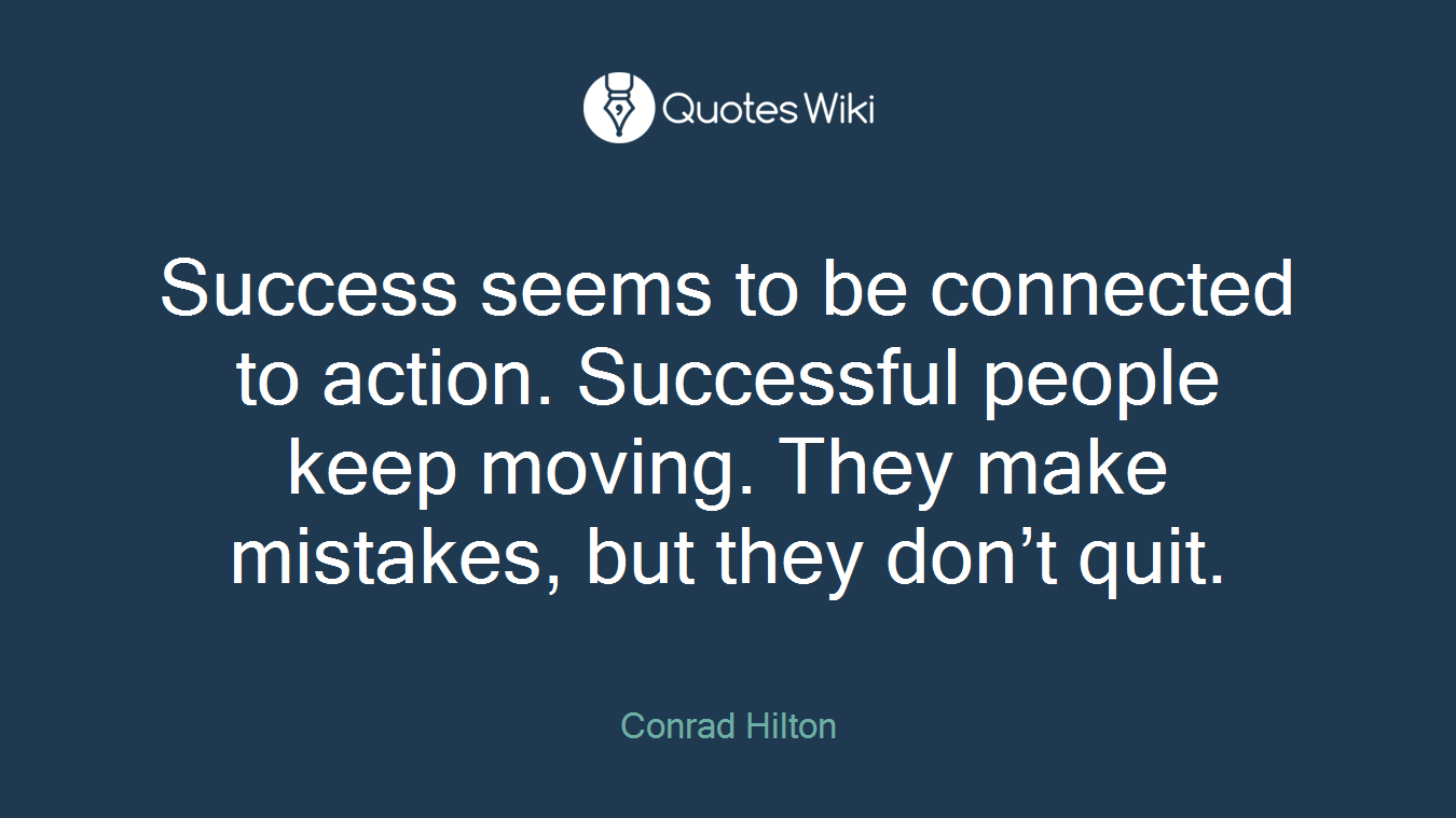 Success seems to be connected to action. Successful people keep moving. They make mistakes, but they don’t quit.
