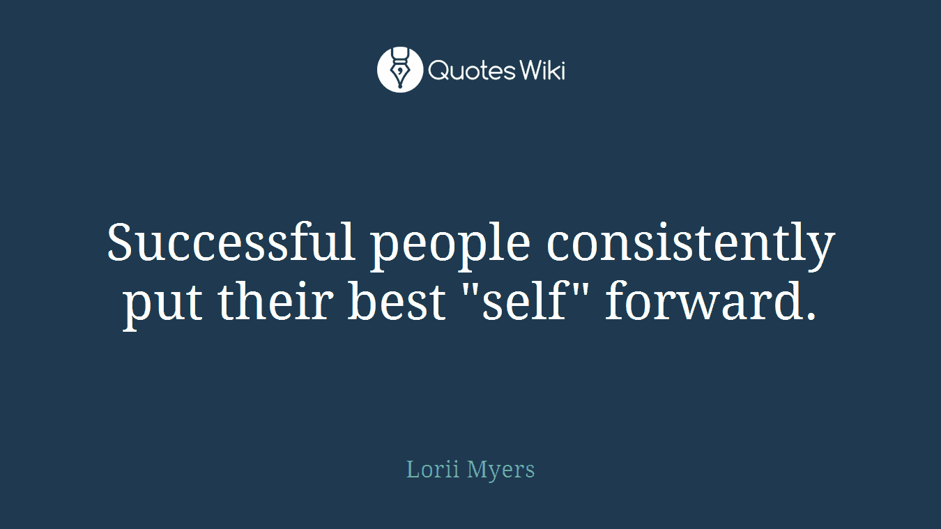 Successful people consistently put their best "self" forward.