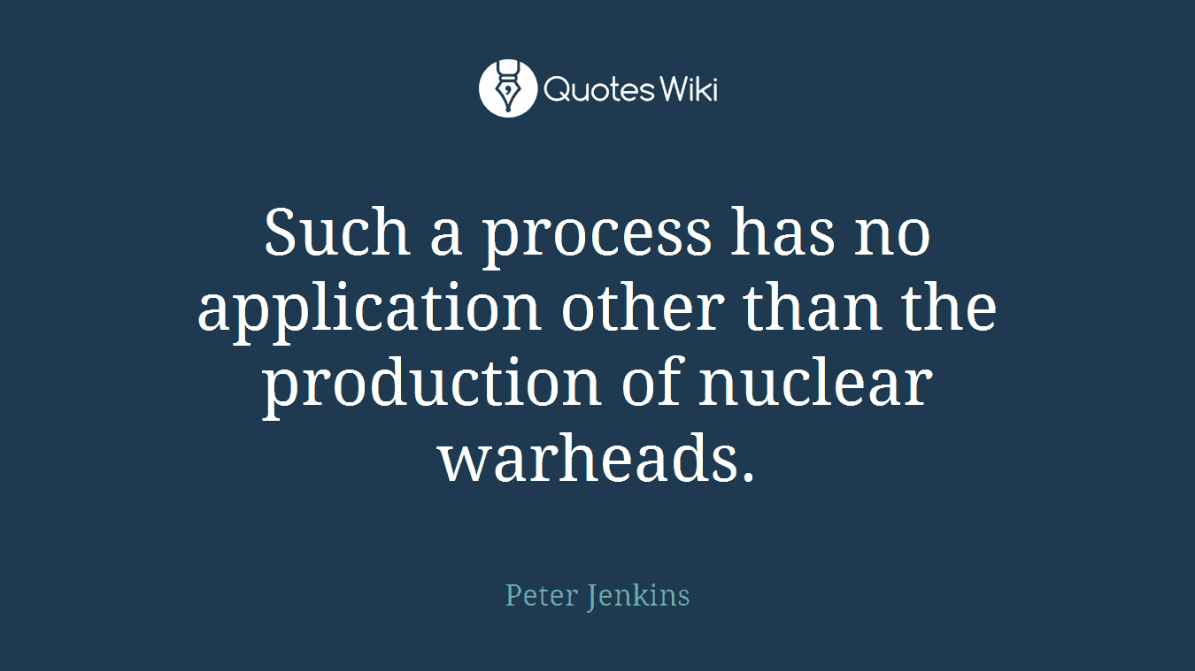 Such a process has no application other than the production of nuclear warheads.