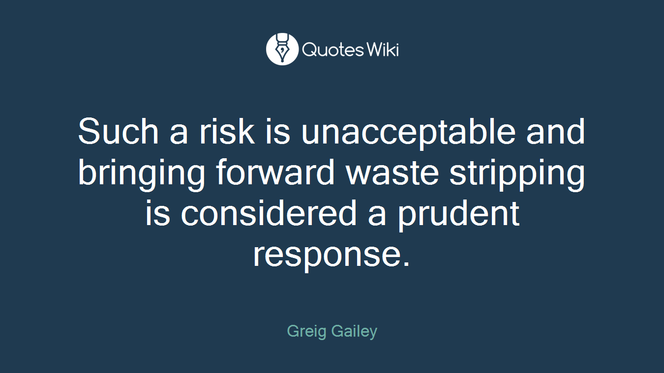 Such a risk is unacceptable and bringing forward waste stripping is considered a prudent response.