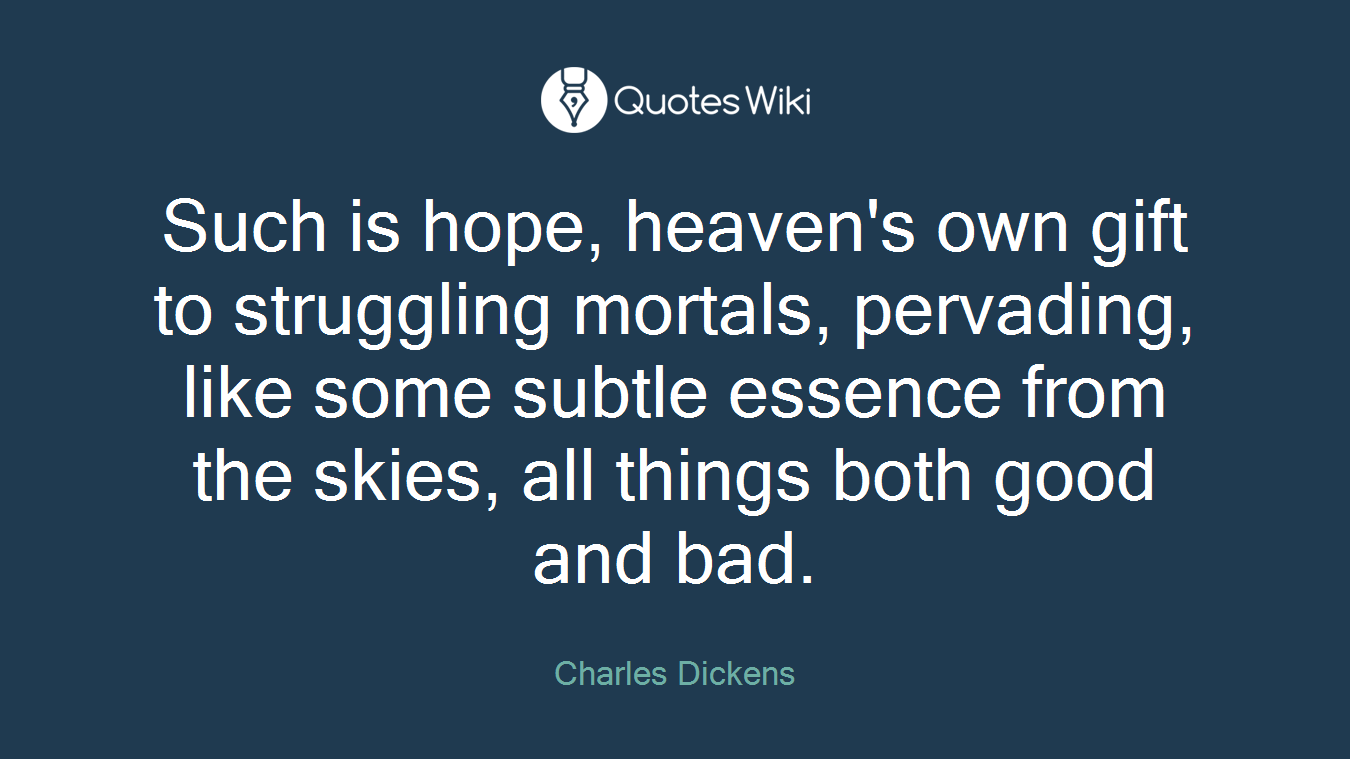Such is hope, heaven's own gift to struggling mortals, pervading, like some subtle essence from the skies, all things both good and bad.