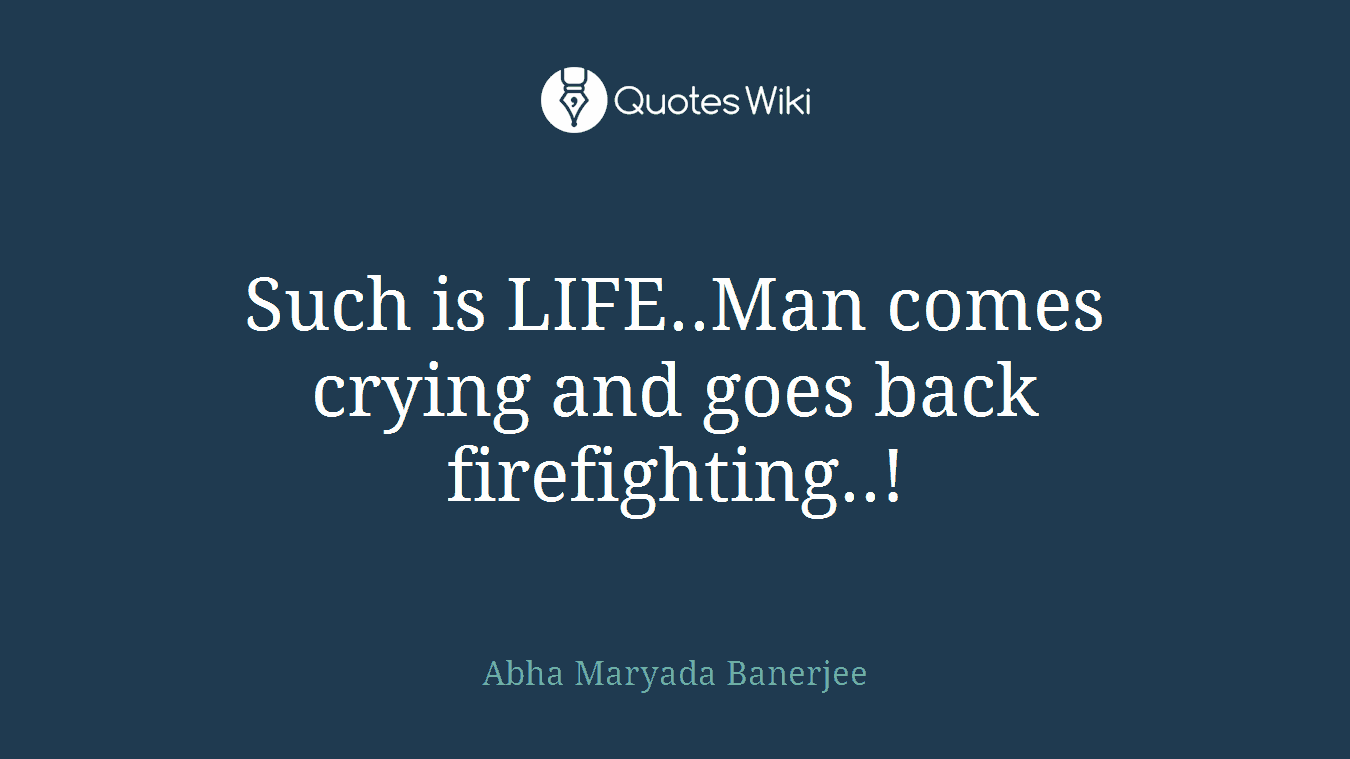 Such is LIFE..Man comes crying and goes back firefighting..!