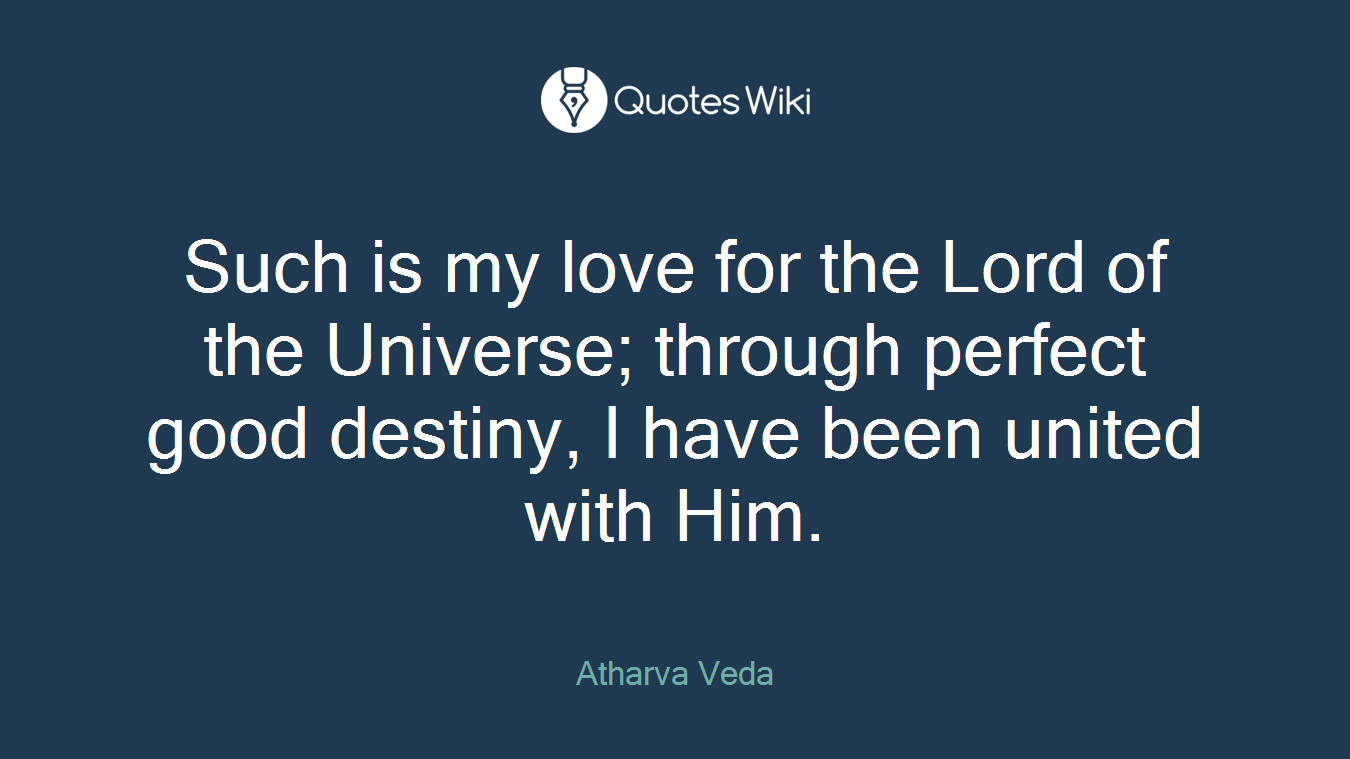 Such is my love for the Lord of the Universe; through perfect good destiny, I have been united with Him.
