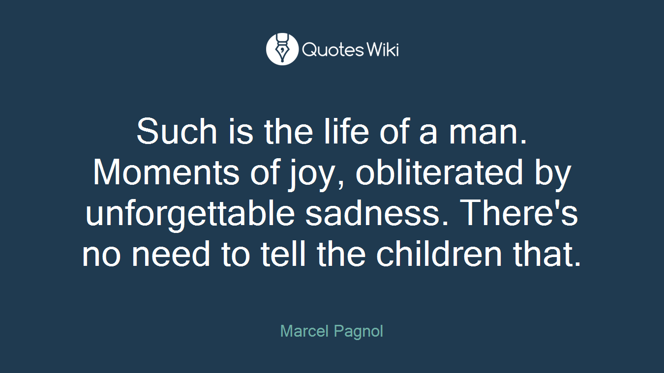 Such is the life of a man. Moments of joy, obliterated by unforgettable sadness. There's no need to tell the children that.