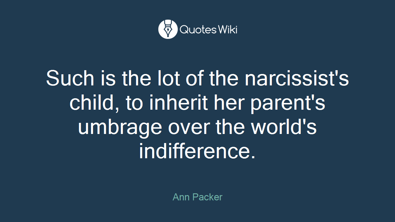 Such is the lot of the narcissist's child, to inherit her parent's umbrage over the world's indifference.