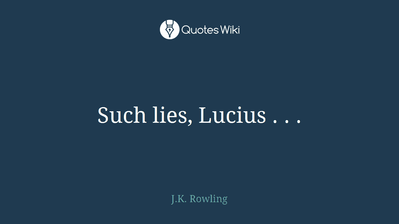 Such lies, Lucius . . .