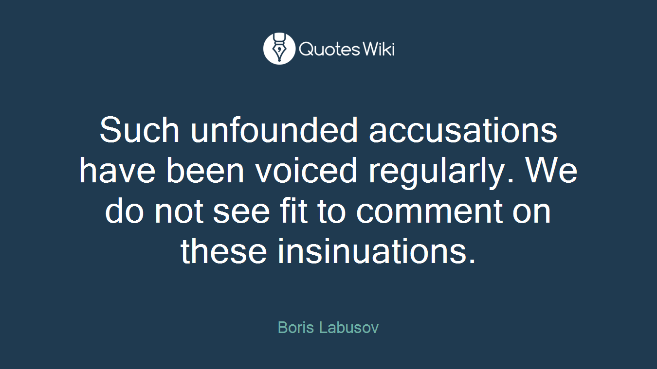 Such unfounded accusations have been voiced regularly. We do not see fit to comment on these insinuations.