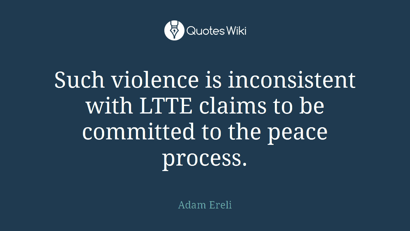 Such violence is inconsistent with LTTE claims to be committed to the peace process.