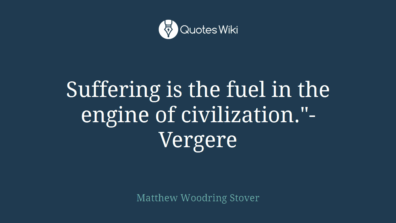 Suffering is the fuel in the engine of civilization."-Vergere