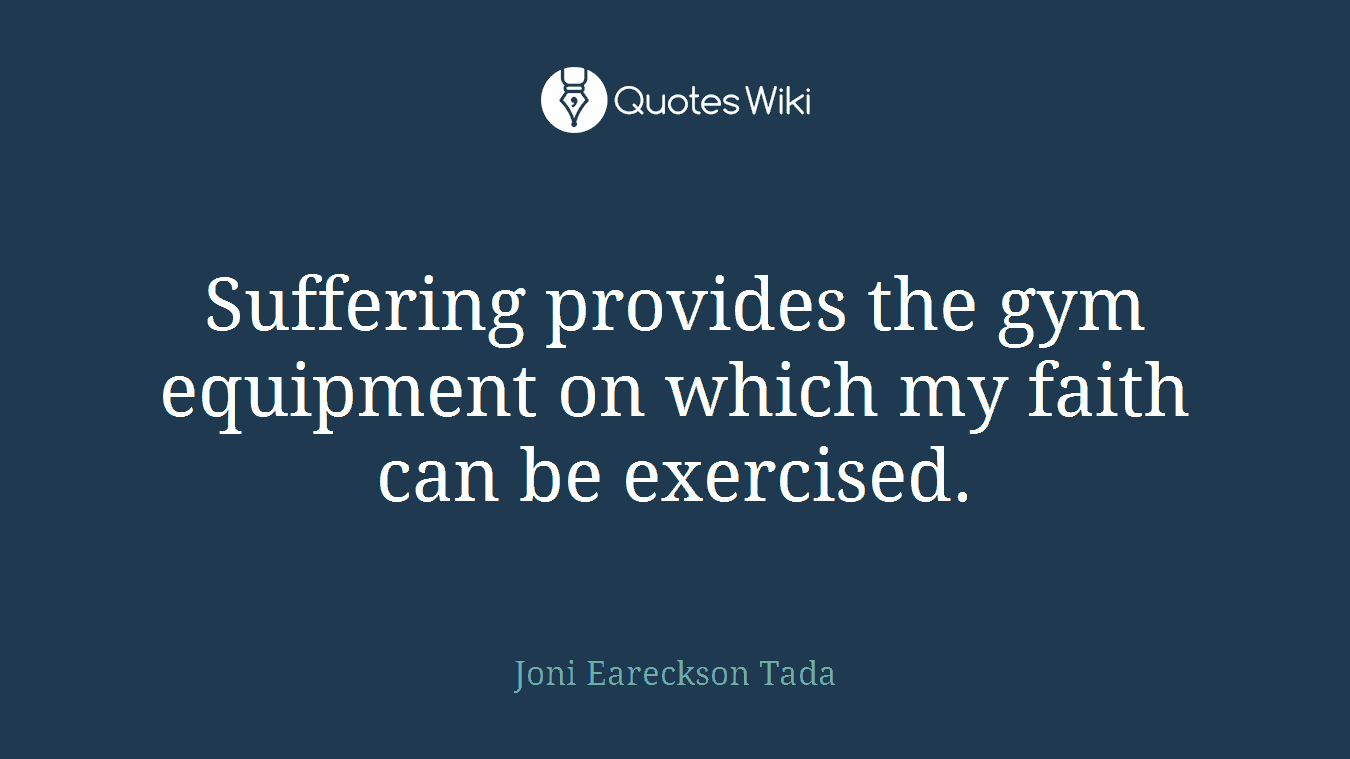 Suffering provides the gym equipment on which my faith can be exercised.