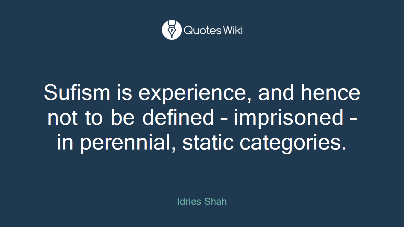 Sufism is experience, and hence not to be defined – imprisoned – in perennial, static categories.