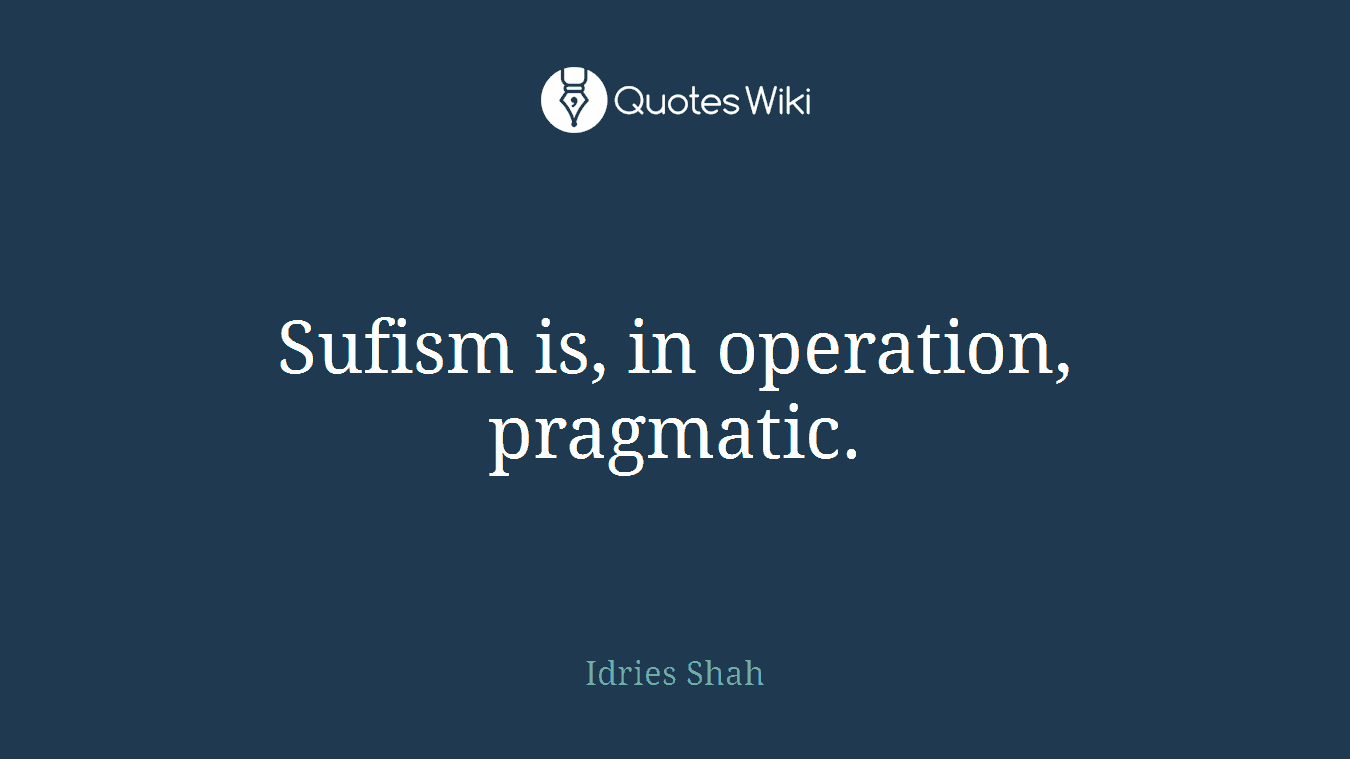 Sufism is, in operation, pragmatic.