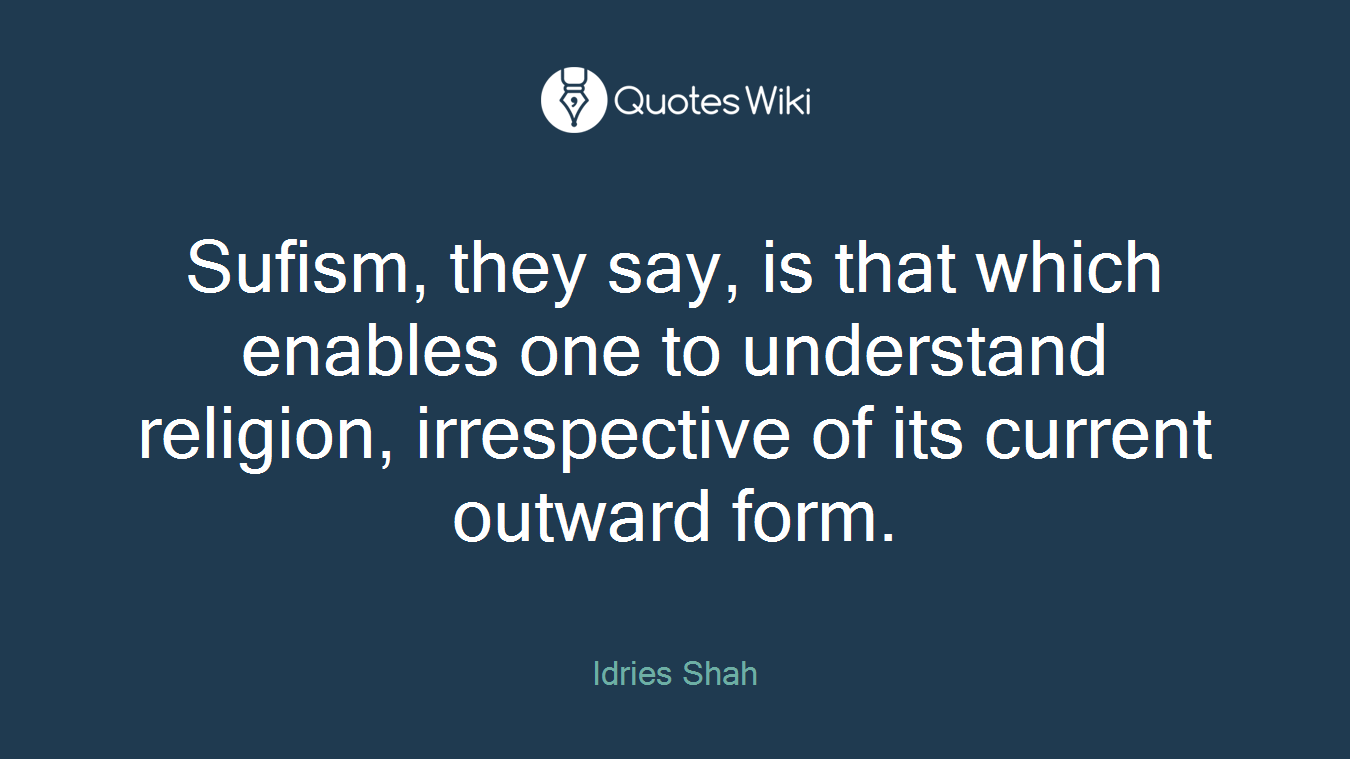 Sufism, they say, is that which enables one to understand religion, irrespective of its current outward form.