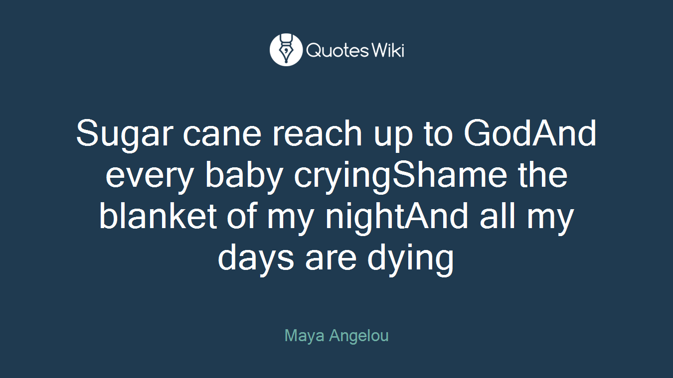 Sugar cane reach up to GodAnd every baby cryingShame the blanket of my nightAnd all my days are dying