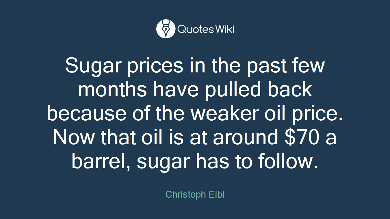 Sugar prices in the past few months have pulled back because of the weaker oil price. Now that oil is at around $70 a barrel, sugar has to follow.